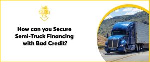 How can you Secure Semi-Truck Financing with Bad Credit?