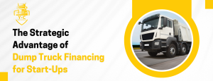 The Strategic Advantage of Dump Truck Financing for Start-Ups