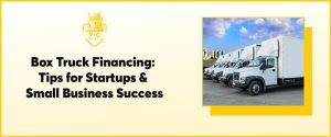 Box Truck Financing: Tips for Startups and Small Business Success